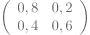 left(begin{array}{cc} 0,8 & 0,2\ 0,4 & 0,6 end{array}right)